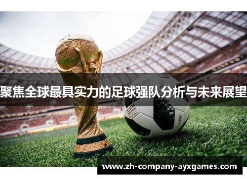 聚焦全球最具实力的足球强队分析与未来展望