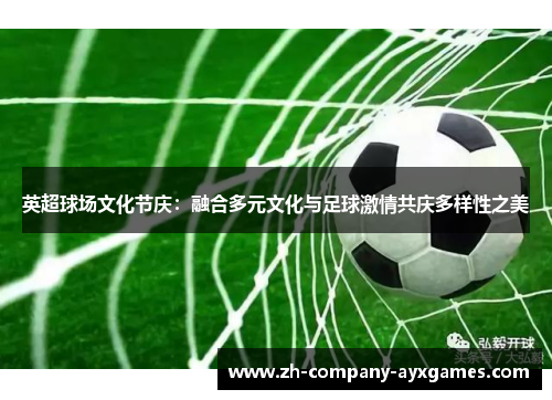 英超球场文化节庆:融合多元文化与足球激情共庆多样性之美