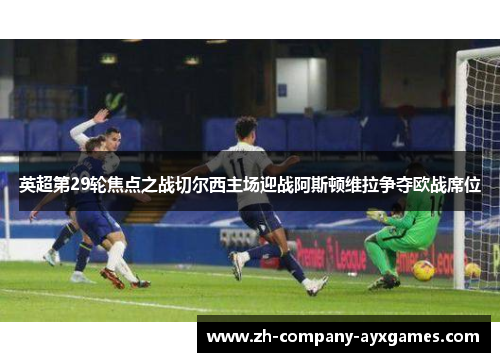 英超第29轮焦点之战切尔西主场迎战阿斯顿维拉争夺欧战席位