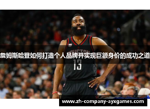 詹姆斯哈登如何打造个人品牌并实现巨额身价的成功之道