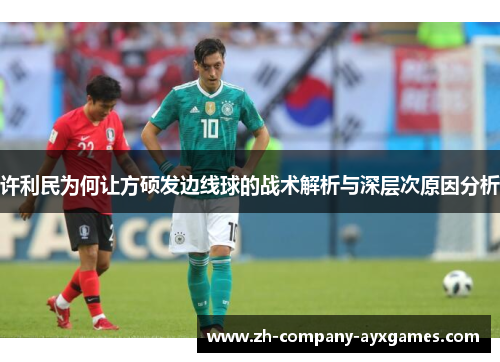 许利民为何让方硕发边线球的战术解析与深层次原因分析