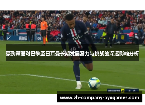 豪购策略对巴黎圣日耳曼长期发展潜力与挑战的深远影响分析