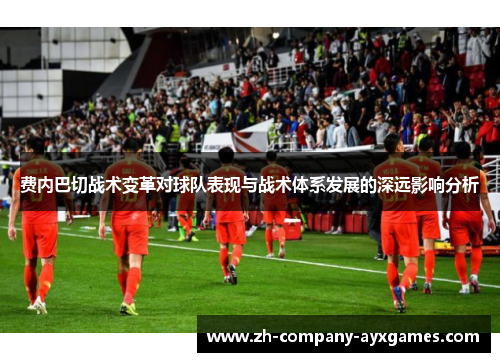费内巴切战术变革对球队表现与战术体系发展的深远影响分析