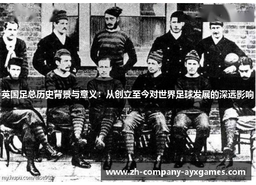英国足总历史背景与意义：从创立至今对世界足球发展的深远影响