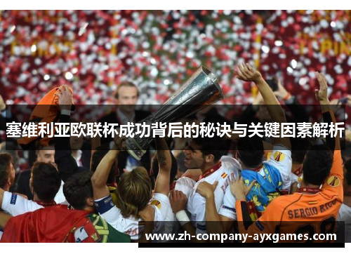 塞维利亚欧联杯成功背后的秘诀与关键因素解析 塞维利亚欧联杯成功背后的秘诀与关键因素解析