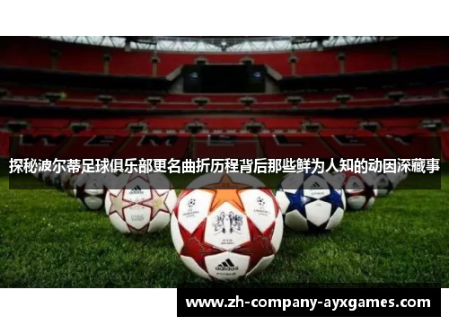 探秘波尔蒂足球俱乐部更名曲折历程背后那些鲜为人知的动因深藏事