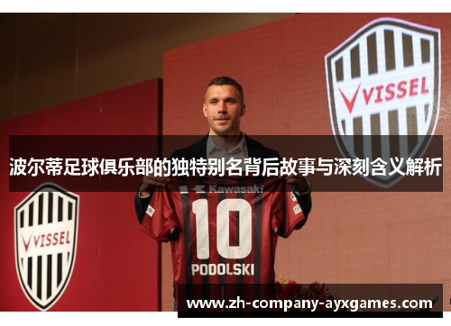 波尔蒂足球俱乐部的独特别名背后故事与深刻含义解析 波尔蒂足球俱乐部的独特别名背后故事与深刻含义解析