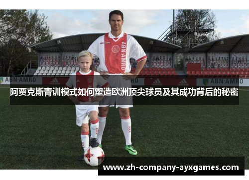 阿贾克斯青训模式如何塑造欧洲顶尖球员及其成功背后的秘密