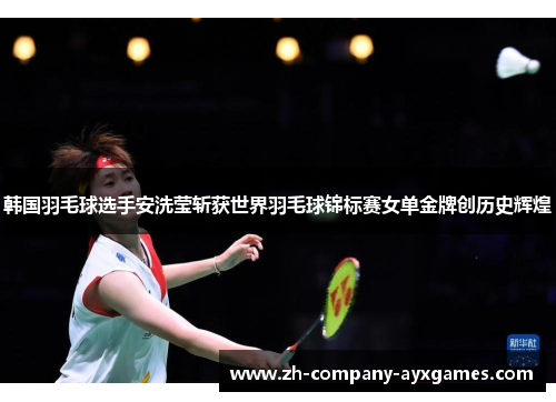 韩国羽毛球选手安洗莹斩获世界羽毛球锦标赛女单金牌创历史辉煌