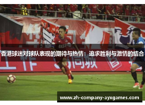 香港球迷对球队表现的期待与热情：追求胜利与激情的结合
