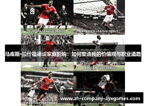 马库斯·拉什福德谈家庭影响:如何塑造我的价值观与职业道路 马库斯·拉什福德谈家庭影响:如何塑造我的价值观与职业道路