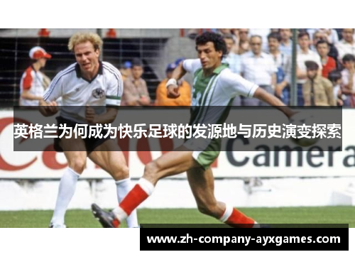英格兰为何成为快乐足球的发源地与历史演变探索