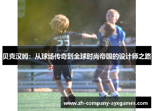 贝克汉姆：从球场传奇到全球时尚帝国的设计师之路