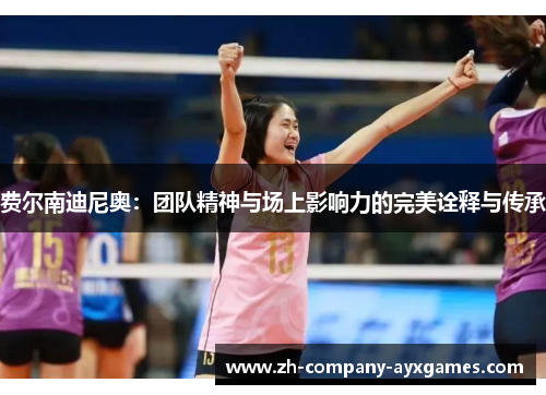 费尔南迪尼奥:团队精神与场上影响力的完美诠释与传承 费尔南迪尼奥:团队精神与场上影响力的完美诠释与传承