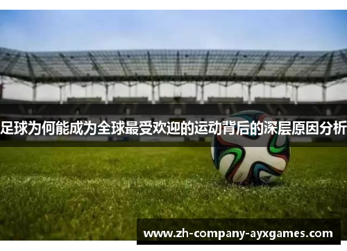 足球为何能成为全球最受欢迎的运动背后的深层原因分析 足球为何能成为全球最受欢迎的运动背后的深层原因分析