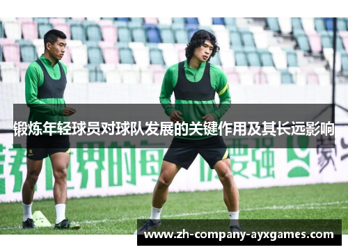 锻炼年轻球员对球队发展的关键作用及其长远影响