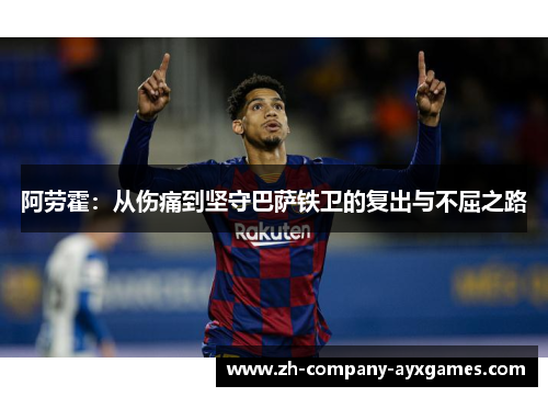 阿劳霍：从伤痛到坚守巴萨铁卫的复出与不屈之路