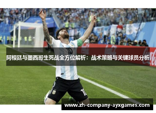 阿根廷与墨西哥生死战全方位解析:战术策略与关键球员分析 阿根廷与墨西哥生死战全方位解析:战术策略与关键球员分析