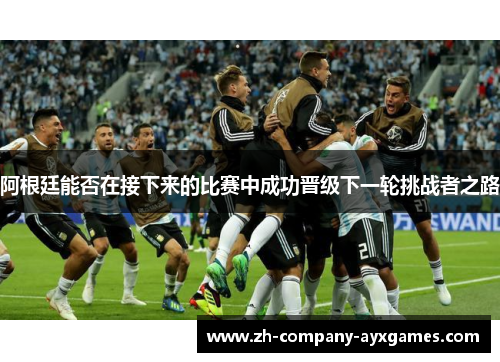 阿根廷能否在接下来的比赛中成功晋级下一轮挑战者之路