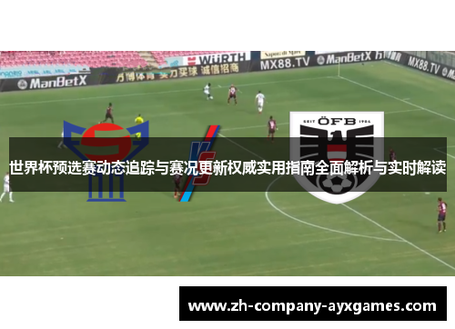 世界杯预选赛动态追踪与赛况更新权威实用指南全面解析与实时解读 世界杯预选赛动态追踪与赛况更新权威实用指南全面解析与实时解读