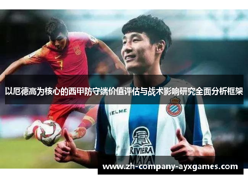 以厄德高为核心的西甲防守端价值评估与战术影响研究全面分析框架 以厄德高为核心的西甲防守端价值评估与战术影响研究全面分析框架