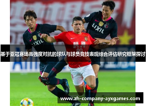 基于亚冠赛场高强度对抗的球队与球员竞技表现综合评估研究框架探讨 基于亚冠赛场高强度对抗的球队与球员竞技表现综合评估研究框架探讨