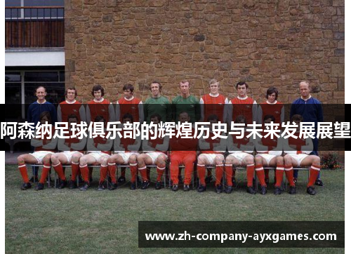 阿森纳足球俱乐部的辉煌历史与未来发展展望