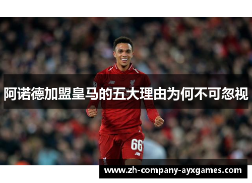 阿诺德加盟皇马的五大理由为何不可忽视 阿诺德加盟皇马的五大理由为何不可忽视