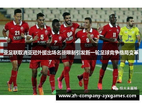 亚足联取消亚冠外援出场名额限制引发新一轮足球竞争格局变革