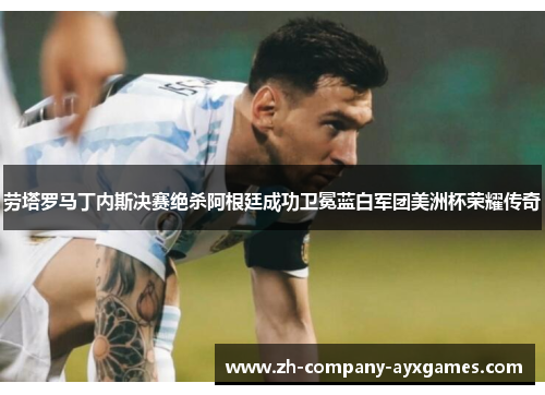 劳塔罗马丁内斯决赛绝杀阿根廷成功卫冕蓝白军团美洲杯荣耀传奇