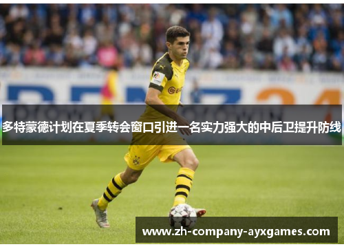 多特蒙德计划在夏季转会窗口引进一名实力强大的中后卫提升防线