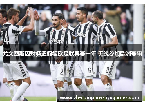 尤文图斯因财务造假被欧足联禁赛一年 无缘参加欧洲赛事 尤文图斯因财务造假被欧足联禁赛一年 无缘参加欧洲赛事