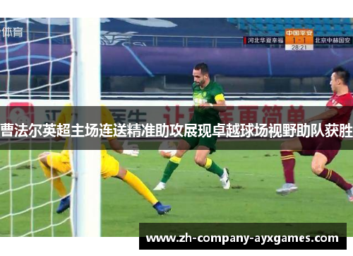 曹法尔英超主场连送精准助攻展现卓越球场视野助队获胜 曹法尔英超主场连送精准助攻展现卓越球场视野助队获胜