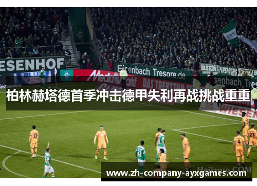 柏林赫塔德首季冲击德甲失利再战挑战重重 柏林赫塔德首季冲击德甲失利再战挑战重重