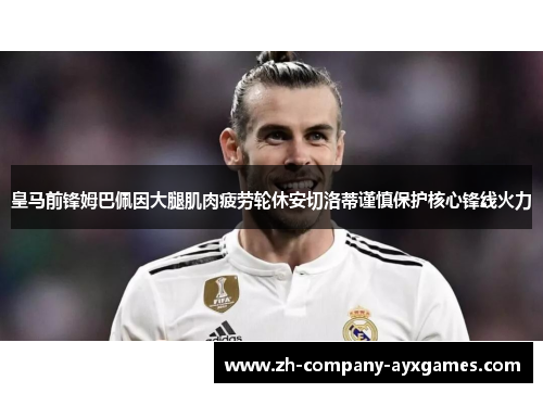 皇马前锋姆巴佩因大腿肌肉疲劳轮休安切洛蒂谨慎保护核心锋线火力