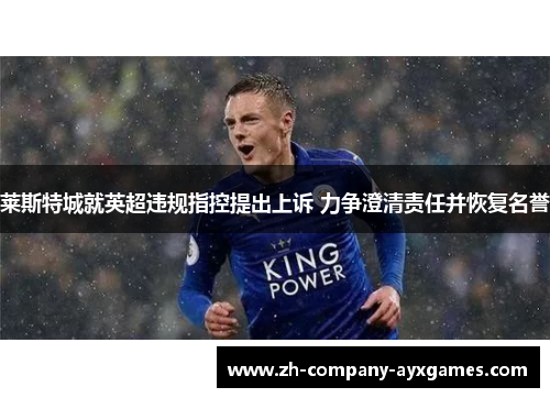 莱斯特城就英超违规指控提出上诉 力争澄清责任并恢复名誉