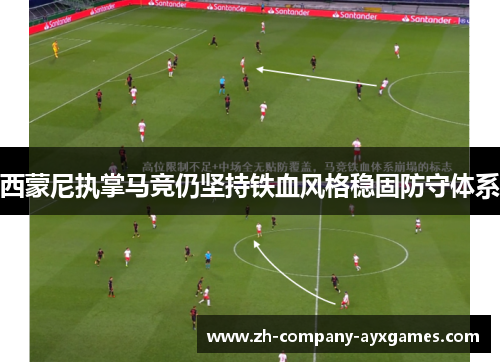 西蒙尼执掌马竞仍坚持铁血风格稳固防守体系 西蒙尼执掌马竞仍坚持铁血风格稳固防守体系