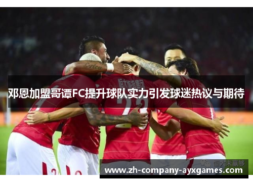 邓恩加盟哥谭FC提升球队实力引发球迷热议与期待 邓恩加盟哥谭FC提升球队实力引发球迷热议与期待