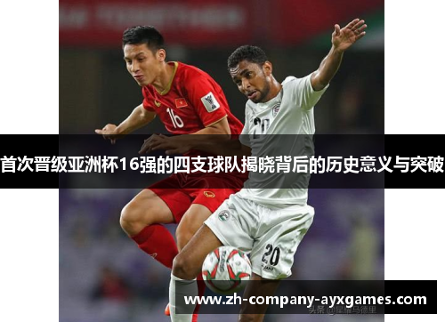 首次晋级亚洲杯16强的四支球队揭晓背后的历史意义与突破