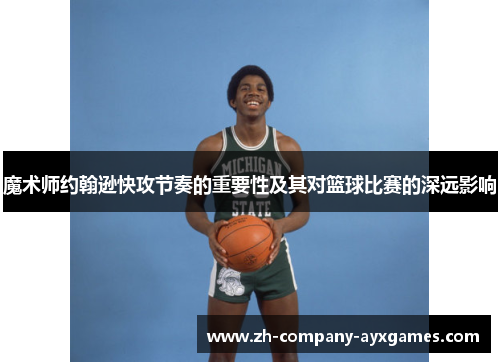 魔术师约翰逊快攻节奏的重要性及其对篮球比赛的深远影响
