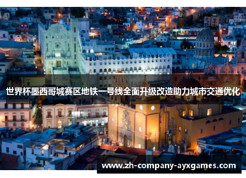 世界杯墨西哥城赛区地铁一号线全面升级改造助力城市交通优化