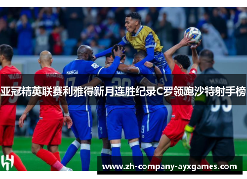 亚冠精英联赛利雅得新月连胜纪录C罗领跑沙特射手榜