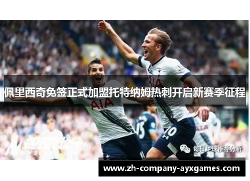 佩里西奇免签正式加盟托特纳姆热刺开启新赛季征程