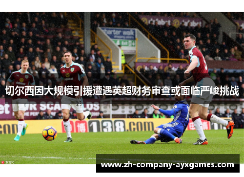 切尔西因大规模引援遭遇英超财务审查或面临严峻挑战
