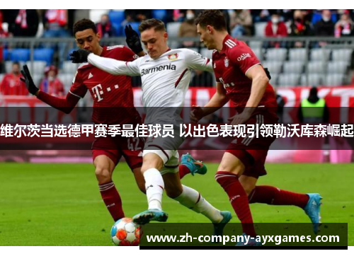 维尔茨当选德甲赛季最佳球员 以出色表现引领勒沃库森崛起 维尔茨当选德甲赛季最佳球员 以出色表现引领勒沃库森崛起