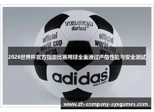 2026世界杯官方指定比赛用球全面通过严格性能与安全测试 2026世界杯官方指定比赛用球全面通过严格性能与安全测试