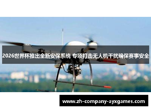 2026世界杯推出全新安保系统 专项打击无人机干扰确保赛事安全 2026世界杯推出全新安保系统 专项打击无人机干扰确保赛事安全
